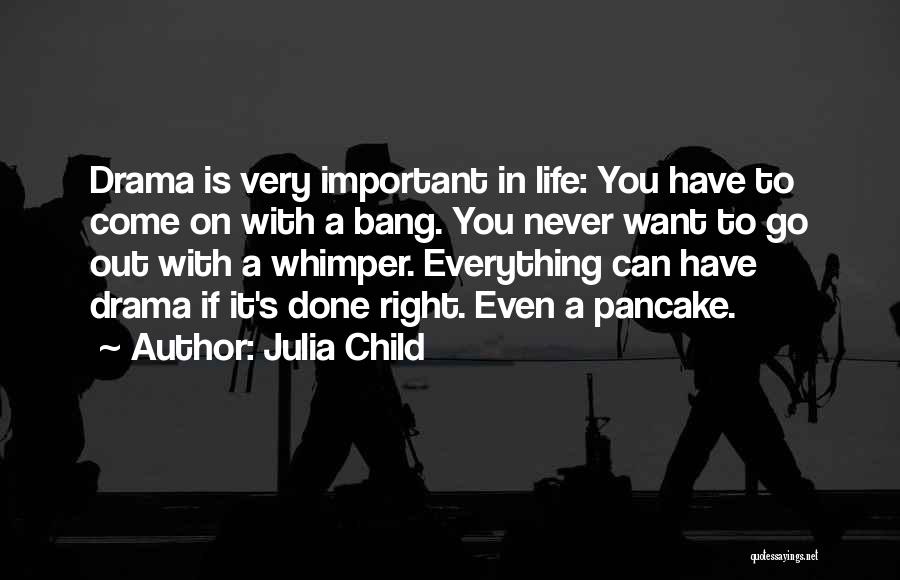 Julia Child Quotes: Drama Is Very Important In Life: You Have To Come On With A Bang. You Never Want To Go Out