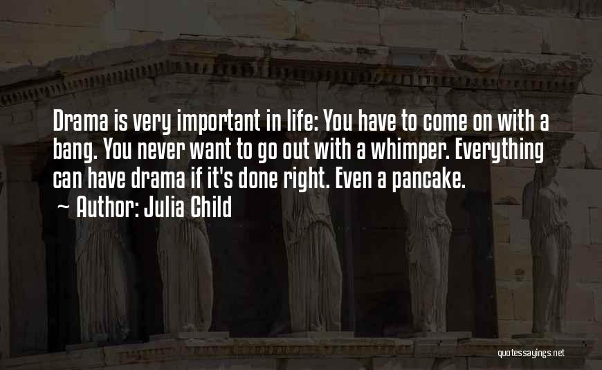 Julia Child Quotes: Drama Is Very Important In Life: You Have To Come On With A Bang. You Never Want To Go Out