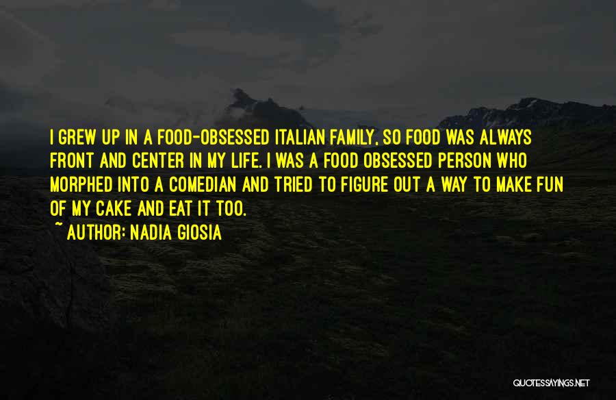 Nadia Giosia Quotes: I Grew Up In A Food-obsessed Italian Family, So Food Was Always Front And Center In My Life. I Was