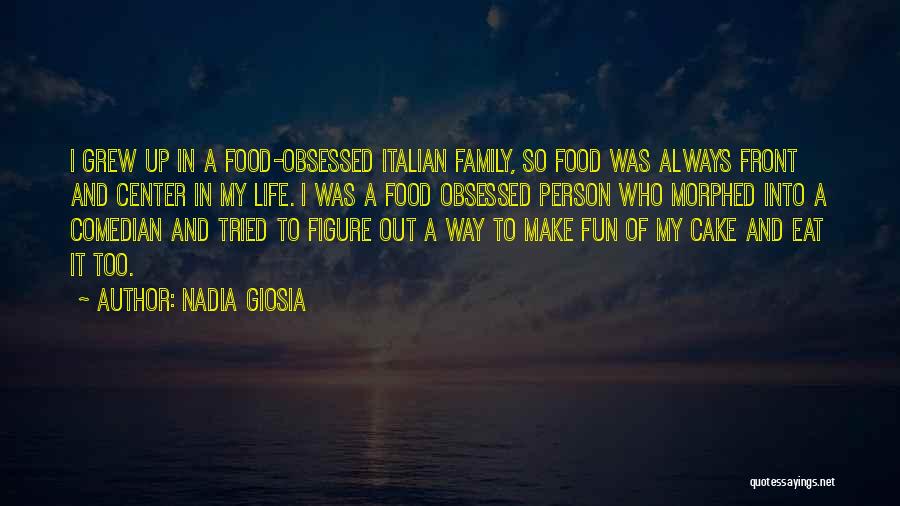 Nadia Giosia Quotes: I Grew Up In A Food-obsessed Italian Family, So Food Was Always Front And Center In My Life. I Was