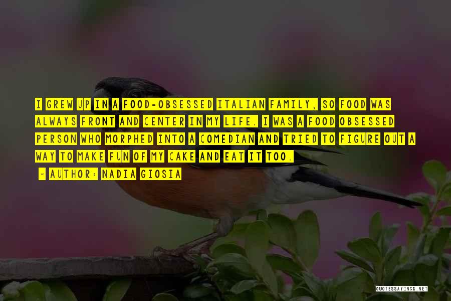 Nadia Giosia Quotes: I Grew Up In A Food-obsessed Italian Family, So Food Was Always Front And Center In My Life. I Was