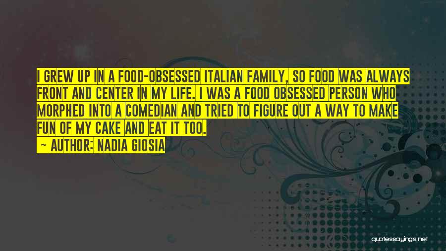 Nadia Giosia Quotes: I Grew Up In A Food-obsessed Italian Family, So Food Was Always Front And Center In My Life. I Was