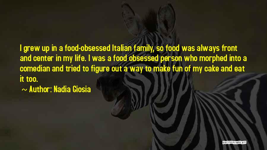 Nadia Giosia Quotes: I Grew Up In A Food-obsessed Italian Family, So Food Was Always Front And Center In My Life. I Was