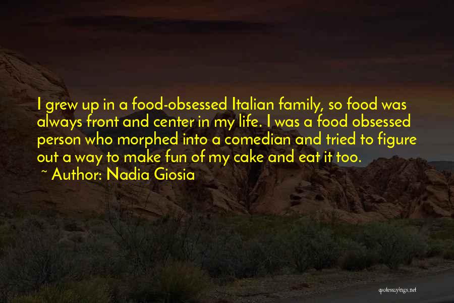 Nadia Giosia Quotes: I Grew Up In A Food-obsessed Italian Family, So Food Was Always Front And Center In My Life. I Was