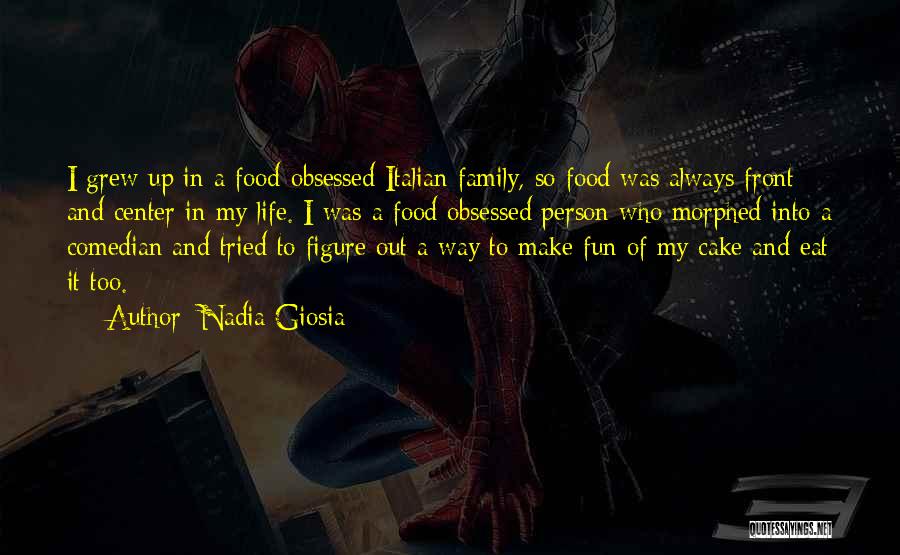 Nadia Giosia Quotes: I Grew Up In A Food-obsessed Italian Family, So Food Was Always Front And Center In My Life. I Was