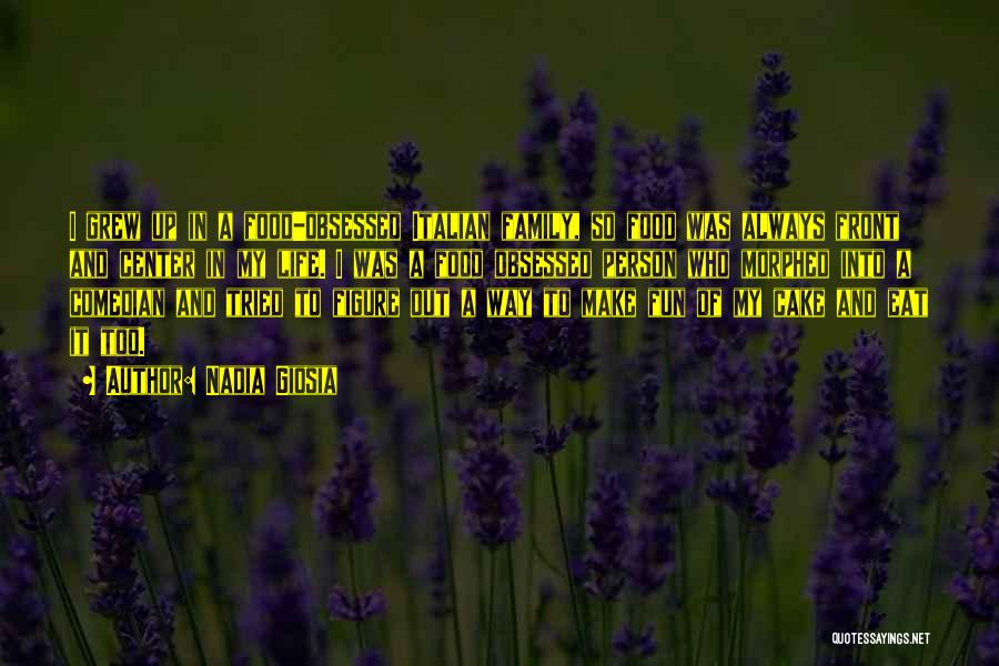 Nadia Giosia Quotes: I Grew Up In A Food-obsessed Italian Family, So Food Was Always Front And Center In My Life. I Was