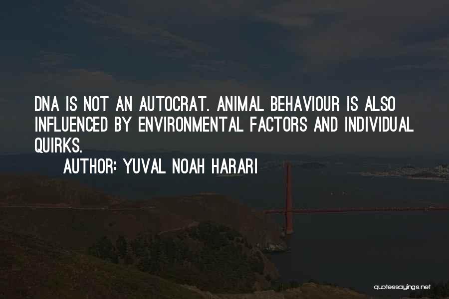 Yuval Noah Harari Quotes: Dna Is Not An Autocrat. Animal Behaviour Is Also Influenced By Environmental Factors And Individual Quirks.