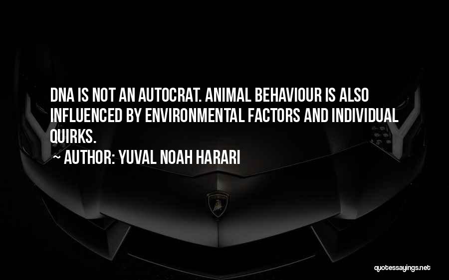Yuval Noah Harari Quotes: Dna Is Not An Autocrat. Animal Behaviour Is Also Influenced By Environmental Factors And Individual Quirks.