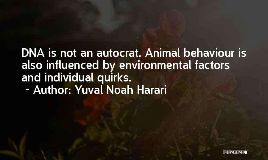 Yuval Noah Harari Quotes: Dna Is Not An Autocrat. Animal Behaviour Is Also Influenced By Environmental Factors And Individual Quirks.