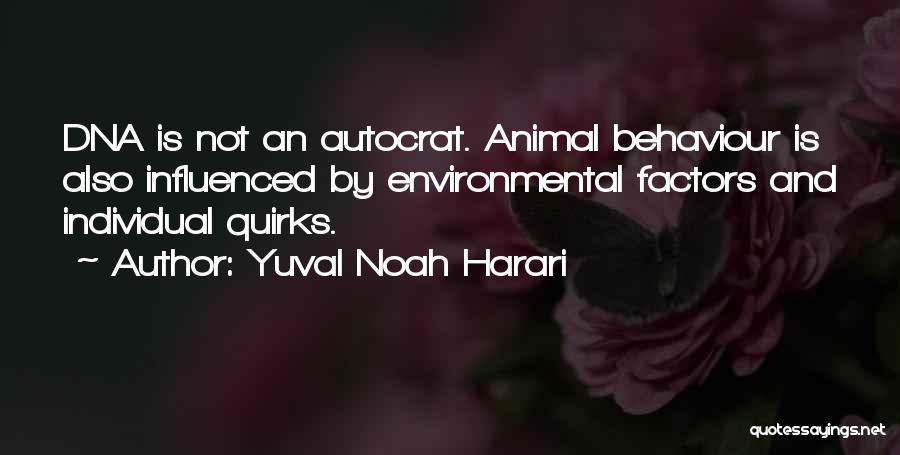 Yuval Noah Harari Quotes: Dna Is Not An Autocrat. Animal Behaviour Is Also Influenced By Environmental Factors And Individual Quirks.