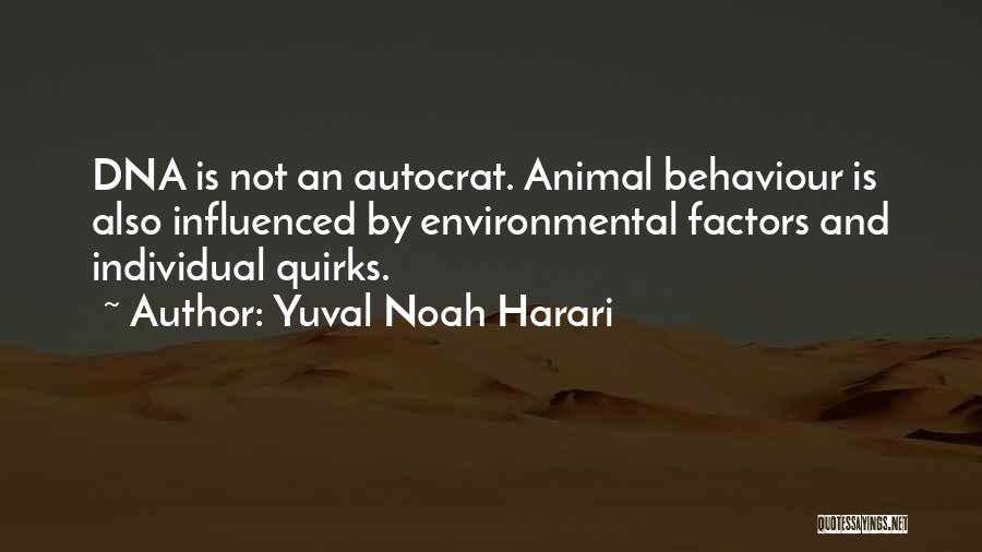Yuval Noah Harari Quotes: Dna Is Not An Autocrat. Animal Behaviour Is Also Influenced By Environmental Factors And Individual Quirks.