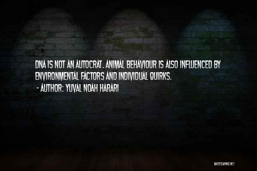 Yuval Noah Harari Quotes: Dna Is Not An Autocrat. Animal Behaviour Is Also Influenced By Environmental Factors And Individual Quirks.