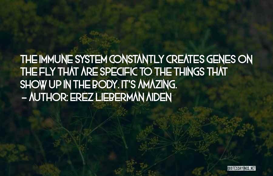 Erez Lieberman Aiden Quotes: The Immune System Constantly Creates Genes On The Fly That Are Specific To The Things That Show Up In The