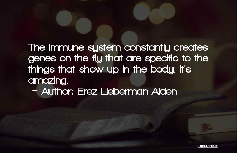 Erez Lieberman Aiden Quotes: The Immune System Constantly Creates Genes On The Fly That Are Specific To The Things That Show Up In The