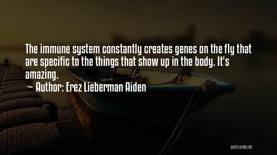 Erez Lieberman Aiden Quotes: The Immune System Constantly Creates Genes On The Fly That Are Specific To The Things That Show Up In The