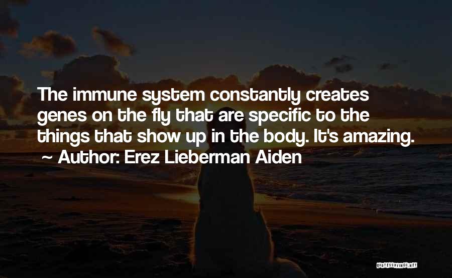 Erez Lieberman Aiden Quotes: The Immune System Constantly Creates Genes On The Fly That Are Specific To The Things That Show Up In The