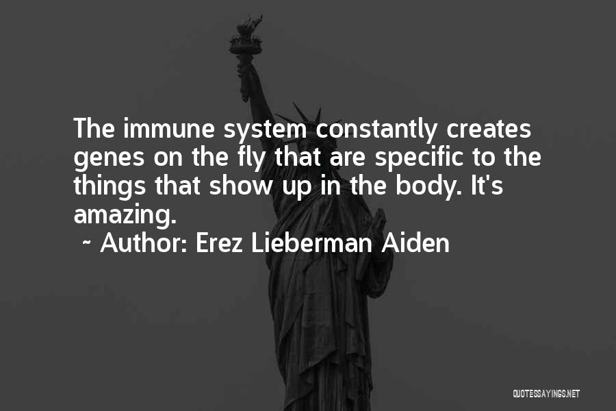 Erez Lieberman Aiden Quotes: The Immune System Constantly Creates Genes On The Fly That Are Specific To The Things That Show Up In The