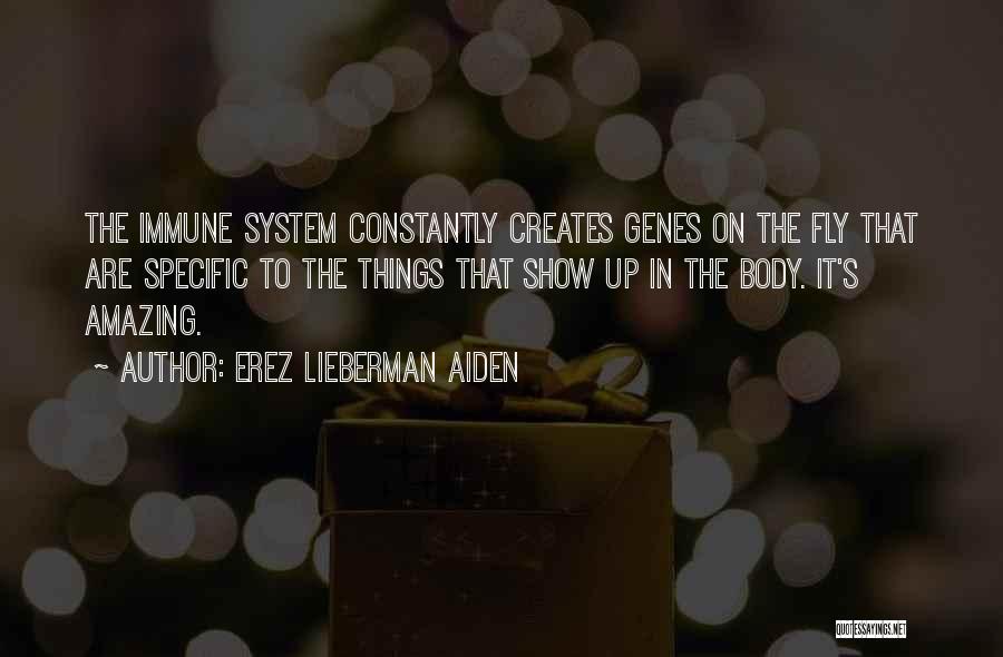 Erez Lieberman Aiden Quotes: The Immune System Constantly Creates Genes On The Fly That Are Specific To The Things That Show Up In The