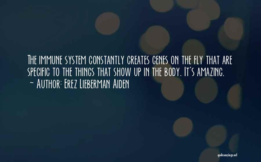 Erez Lieberman Aiden Quotes: The Immune System Constantly Creates Genes On The Fly That Are Specific To The Things That Show Up In The
