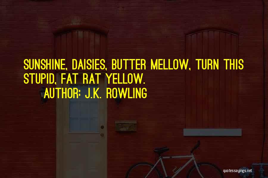 J.K. Rowling Quotes: Sunshine, Daisies, Butter Mellow, Turn This Stupid, Fat Rat Yellow.