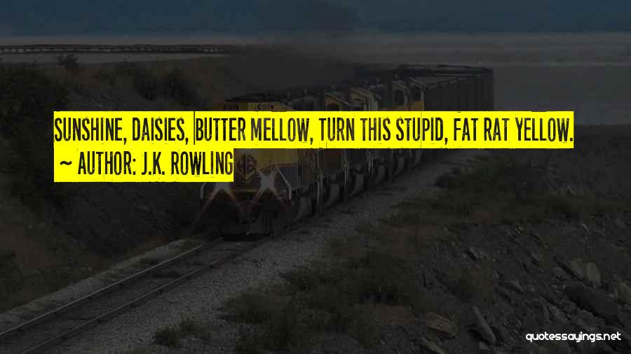 J.K. Rowling Quotes: Sunshine, Daisies, Butter Mellow, Turn This Stupid, Fat Rat Yellow.