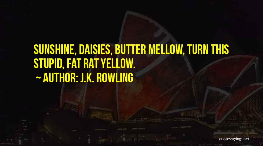 J.K. Rowling Quotes: Sunshine, Daisies, Butter Mellow, Turn This Stupid, Fat Rat Yellow.