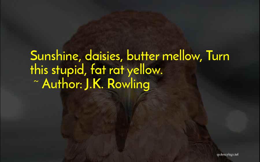 J.K. Rowling Quotes: Sunshine, Daisies, Butter Mellow, Turn This Stupid, Fat Rat Yellow.