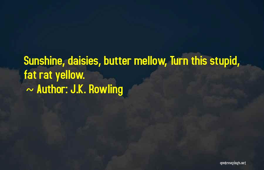 J.K. Rowling Quotes: Sunshine, Daisies, Butter Mellow, Turn This Stupid, Fat Rat Yellow.