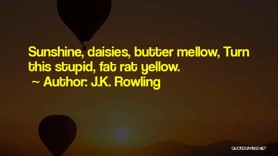 J.K. Rowling Quotes: Sunshine, Daisies, Butter Mellow, Turn This Stupid, Fat Rat Yellow.