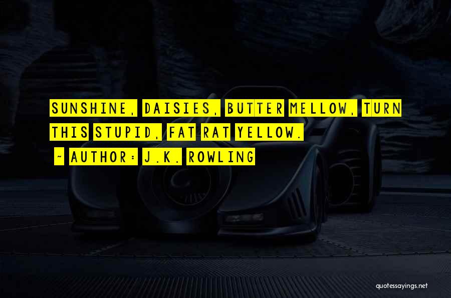 J.K. Rowling Quotes: Sunshine, Daisies, Butter Mellow, Turn This Stupid, Fat Rat Yellow.