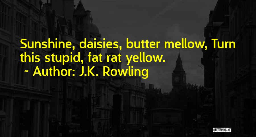 J.K. Rowling Quotes: Sunshine, Daisies, Butter Mellow, Turn This Stupid, Fat Rat Yellow.