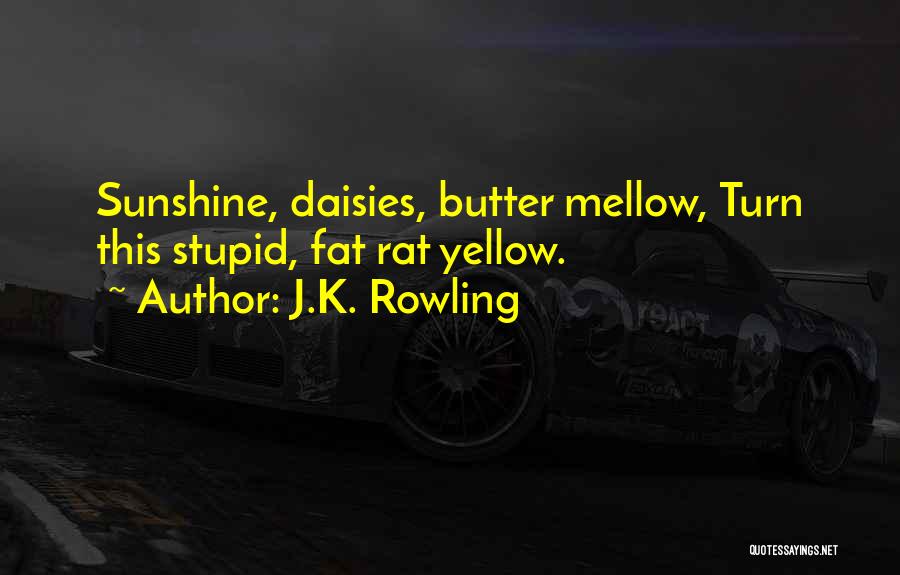 J.K. Rowling Quotes: Sunshine, Daisies, Butter Mellow, Turn This Stupid, Fat Rat Yellow.