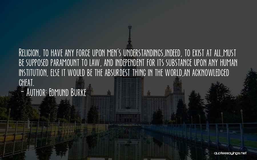 Edmund Burke Quotes: Religion, To Have Any Force Upon Men's Understandings,indeed, To Exist At All,must Be Supposed Paramount To Law, And Independent For