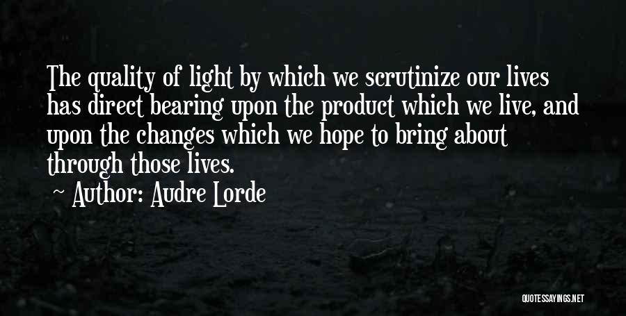 Audre Lorde Quotes: The Quality Of Light By Which We Scrutinize Our Lives Has Direct Bearing Upon The Product Which We Live, And
