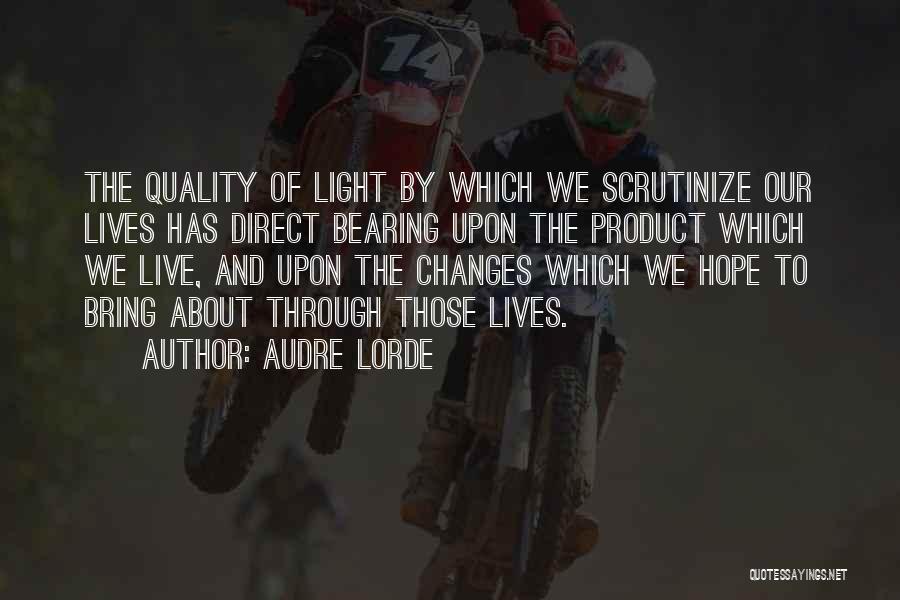 Audre Lorde Quotes: The Quality Of Light By Which We Scrutinize Our Lives Has Direct Bearing Upon The Product Which We Live, And