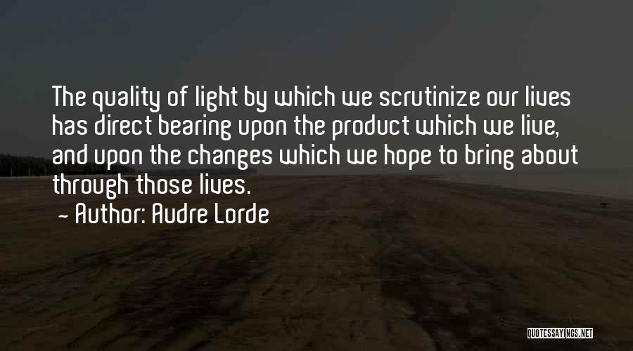 Audre Lorde Quotes: The Quality Of Light By Which We Scrutinize Our Lives Has Direct Bearing Upon The Product Which We Live, And