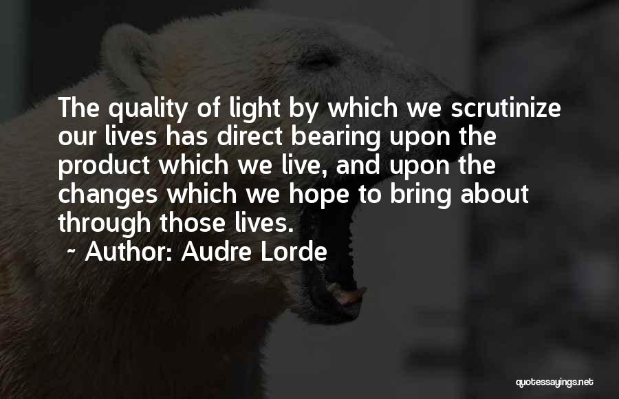 Audre Lorde Quotes: The Quality Of Light By Which We Scrutinize Our Lives Has Direct Bearing Upon The Product Which We Live, And