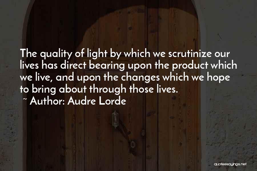 Audre Lorde Quotes: The Quality Of Light By Which We Scrutinize Our Lives Has Direct Bearing Upon The Product Which We Live, And