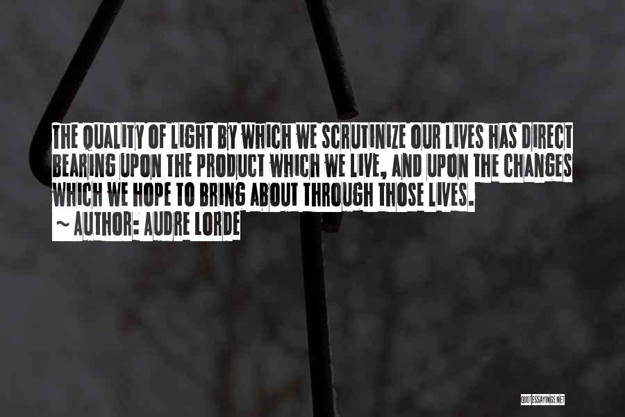 Audre Lorde Quotes: The Quality Of Light By Which We Scrutinize Our Lives Has Direct Bearing Upon The Product Which We Live, And