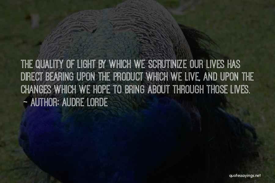 Audre Lorde Quotes: The Quality Of Light By Which We Scrutinize Our Lives Has Direct Bearing Upon The Product Which We Live, And