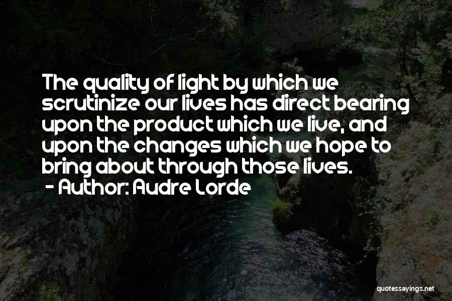 Audre Lorde Quotes: The Quality Of Light By Which We Scrutinize Our Lives Has Direct Bearing Upon The Product Which We Live, And