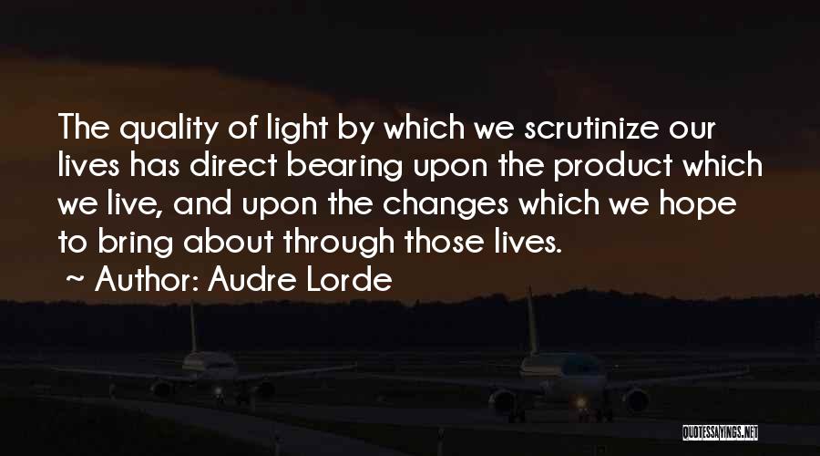 Audre Lorde Quotes: The Quality Of Light By Which We Scrutinize Our Lives Has Direct Bearing Upon The Product Which We Live, And