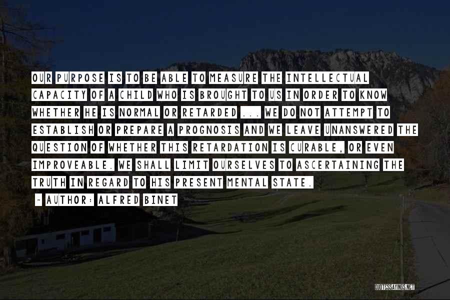 Alfred Binet Quotes: Our Purpose Is To Be Able To Measure The Intellectual Capacity Of A Child Who Is Brought To Us In