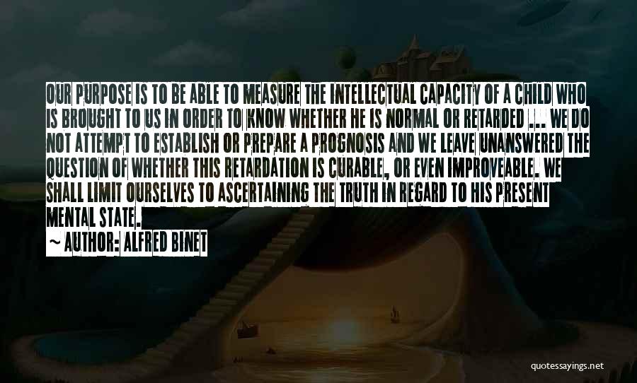 Alfred Binet Quotes: Our Purpose Is To Be Able To Measure The Intellectual Capacity Of A Child Who Is Brought To Us In