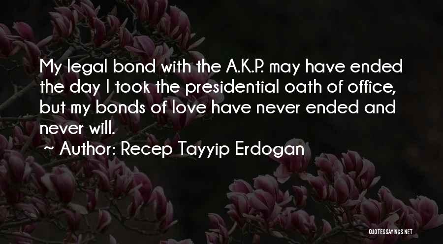 Recep Tayyip Erdogan Quotes: My Legal Bond With The A.k.p. May Have Ended The Day I Took The Presidential Oath Of Office, But My