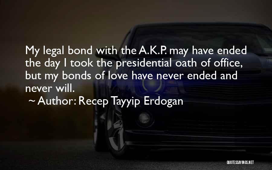 Recep Tayyip Erdogan Quotes: My Legal Bond With The A.k.p. May Have Ended The Day I Took The Presidential Oath Of Office, But My