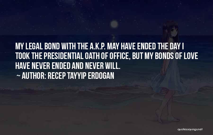 Recep Tayyip Erdogan Quotes: My Legal Bond With The A.k.p. May Have Ended The Day I Took The Presidential Oath Of Office, But My