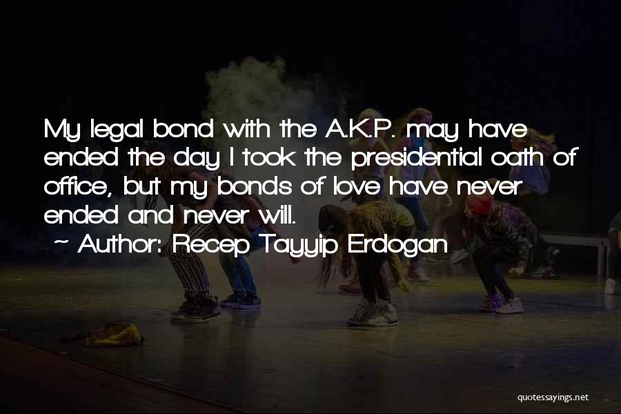 Recep Tayyip Erdogan Quotes: My Legal Bond With The A.k.p. May Have Ended The Day I Took The Presidential Oath Of Office, But My