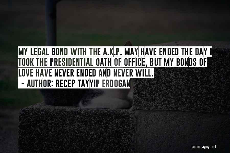 Recep Tayyip Erdogan Quotes: My Legal Bond With The A.k.p. May Have Ended The Day I Took The Presidential Oath Of Office, But My