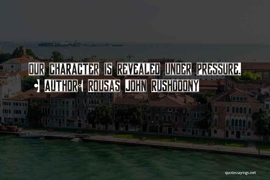 Rousas John Rushdoony Quotes: Our Character Is Revealed Under Pressure.